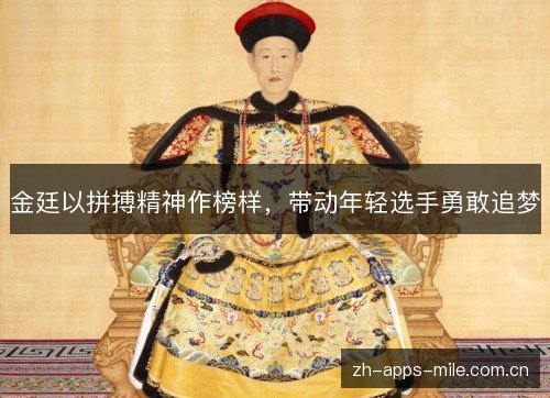 金廷以拼搏精神作榜样,带动年轻选手勇敢追梦 金廷以拼搏精神作榜样,带动年轻选手勇敢追梦