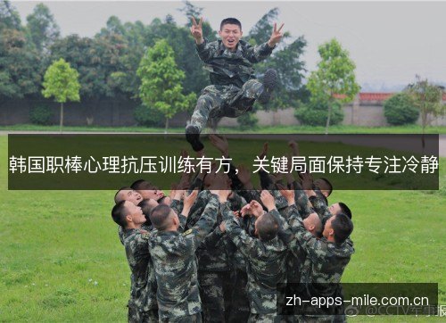 韩国职棒心理抗压训练有方,关键局面保持专注冷静 韩国职棒心理抗压训练有方,关键局面保持专注冷静