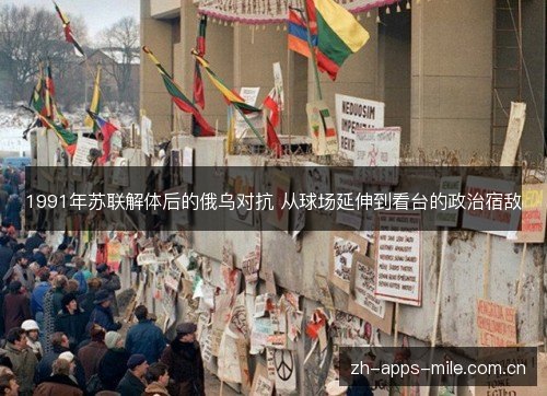 1991年苏联解体后的俄乌对抗 从球场延伸到看台的政治宿敌 1991年苏联解体后的俄乌对抗 从球场延伸到看台的政治宿敌